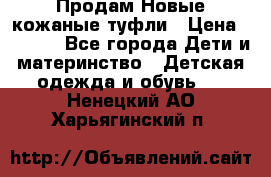 Продам Новые кожаные туфли › Цена ­ 1 500 - Все города Дети и материнство » Детская одежда и обувь   . Ненецкий АО,Харьягинский п.